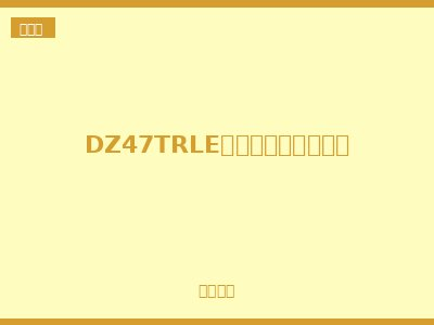 DZ47TRLE透明小型漏电断路器